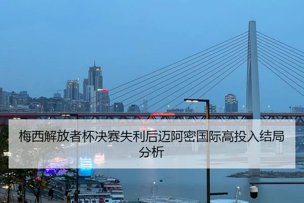 梅西解放者杯决赛失利后迈阿密国际高投入结局分析